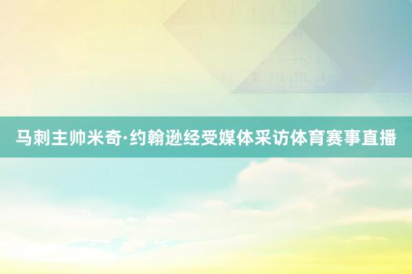 马刺主帅米奇·约翰逊经受媒体采访体育赛事直播