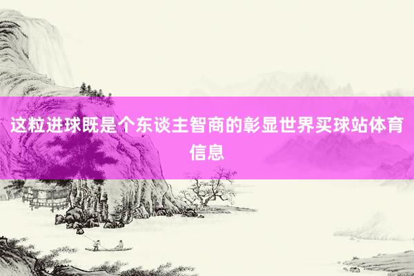 这粒进球既是个东谈主智商的彰显世界买球站体育信息
