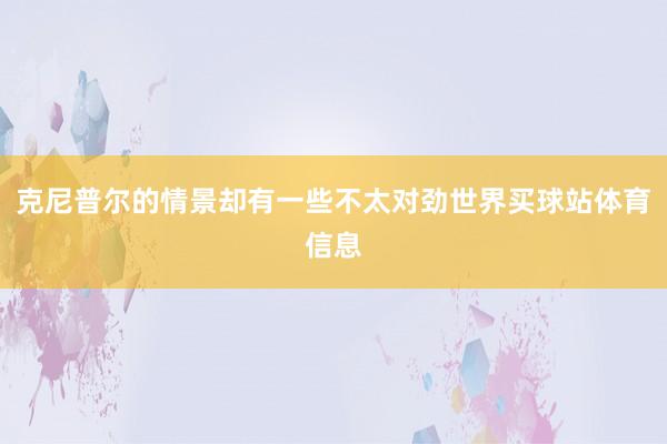 克尼普尔的情景却有一些不太对劲世界买球站体育信息