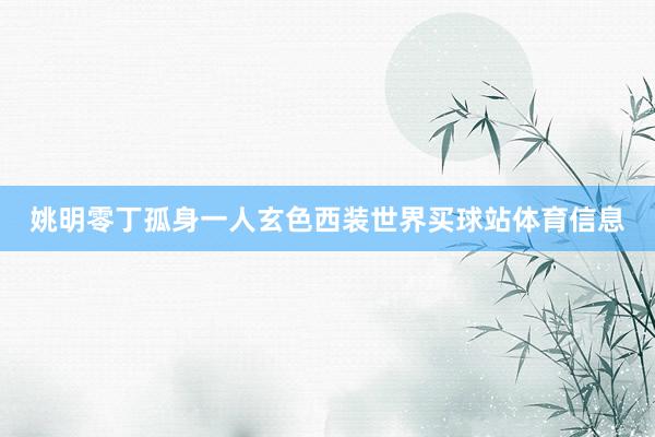 姚明零丁孤身一人玄色西装世界买球站体育信息