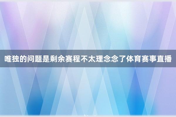 唯独的问题是剩余赛程不太理念念了体育赛事直播