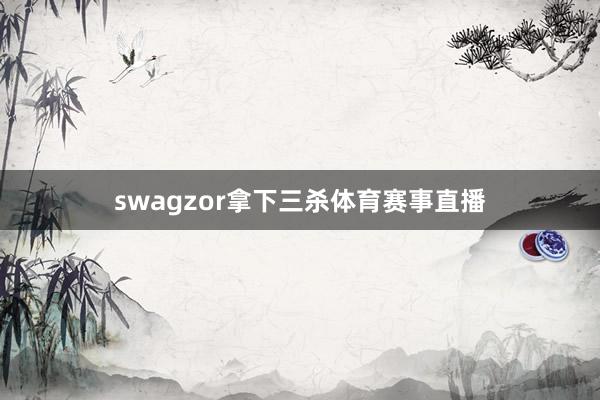 swagzor拿下三杀体育赛事直播
