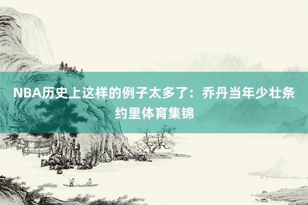 NBA历史上这样的例子太多了：乔丹当年少壮条约里体育集锦