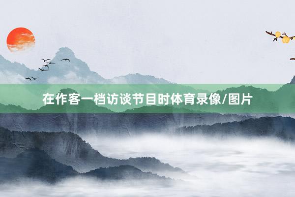 在作客一档访谈节目时体育录像/图片