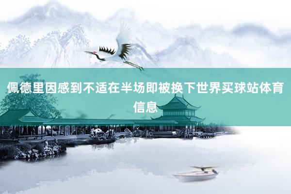 佩德里因感到不适在半场即被换下世界买球站体育信息