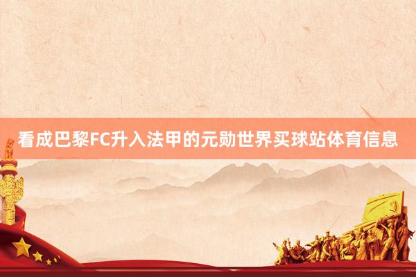看成巴黎FC升入法甲的元勋世界买球站体育信息