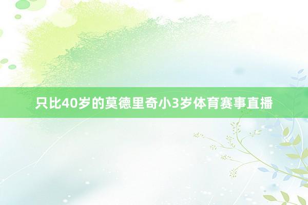 只比40岁的莫德里奇小3岁体育赛事直播