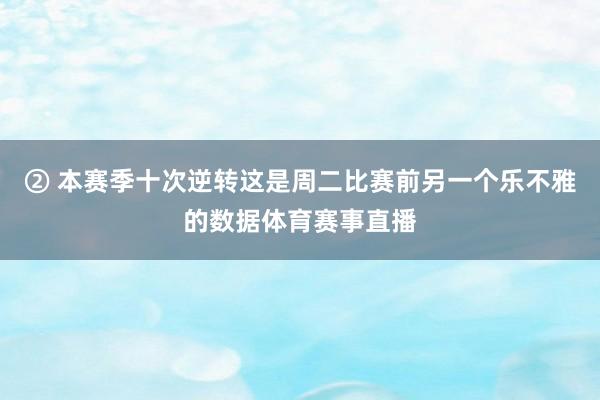 ② 本赛季十次逆转这是周二比赛前另一个乐不雅的数据体育赛事直播