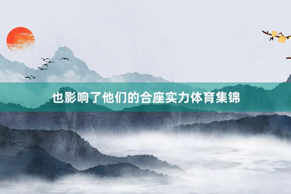 也影响了他们的合座实力体育集锦