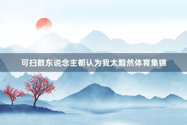 可扫数东说念主都认为我太黯然体育集锦