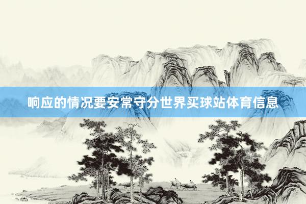 响应的情况要安常守分世界买球站体育信息