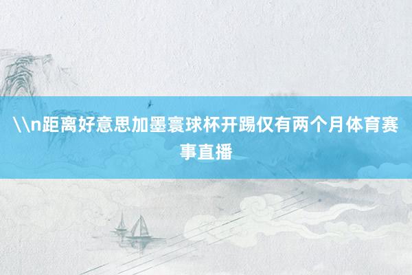\n距离好意思加墨寰球杯开踢仅有两个月体育赛事直播