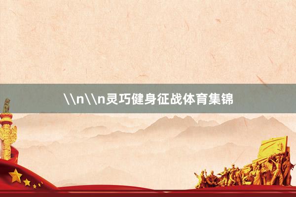 \n\n灵巧健身征战体育集锦