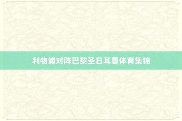 利物浦对阵巴黎圣日耳曼体育集锦