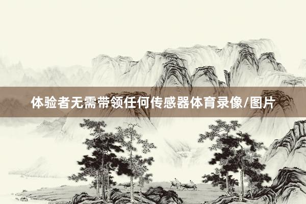 体验者无需带领任何传感器体育录像/图片