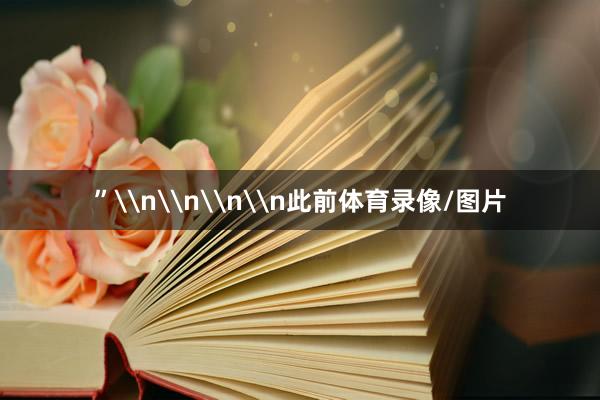 ”\n\n\n\n此前体育录像/图片