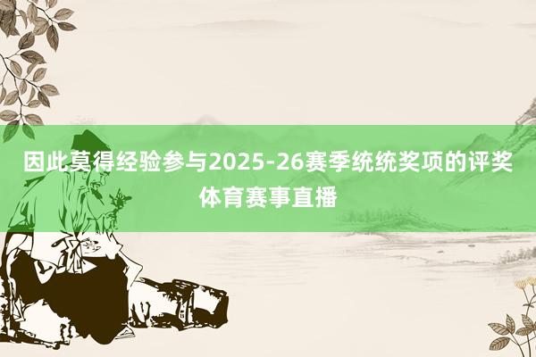 因此莫得经验参与2025-26赛季统统奖项的评奖体育赛事直播