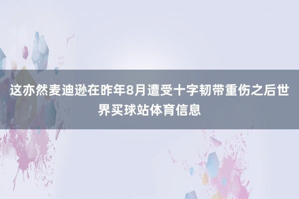 这亦然麦迪逊在昨年8月遭受十字韧带重伤之后世界买球站体育信息