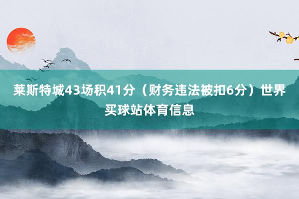 莱斯特城43场积41分（财务违法被扣6分）世界买球站体育信息