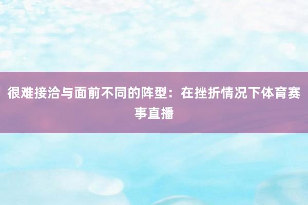 很难接洽与面前不同的阵型：在挫折情况下体育赛事直播