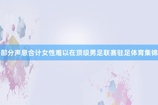 部分声息合计女性难以在顶级男足联赛驻足体育集锦