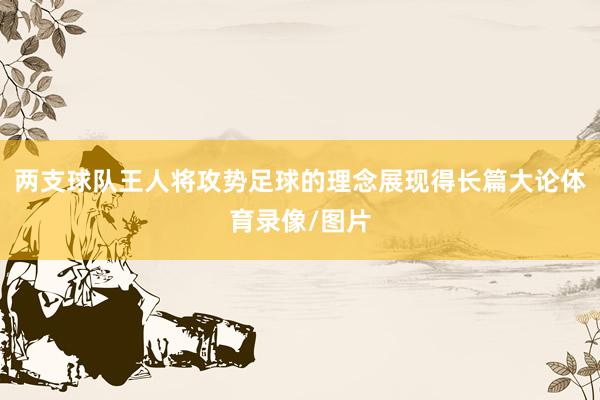 两支球队王人将攻势足球的理念展现得长篇大论体育录像/图片