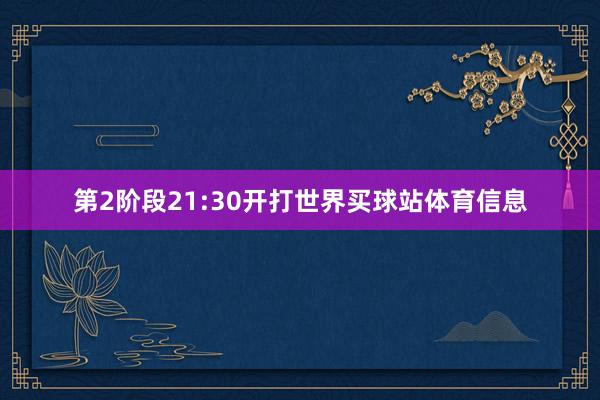 第2阶段21:30开打世界买球站体育信息