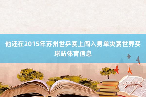 他还在2015年苏州世乒赛上闯入男单决赛世界买球站体育信息