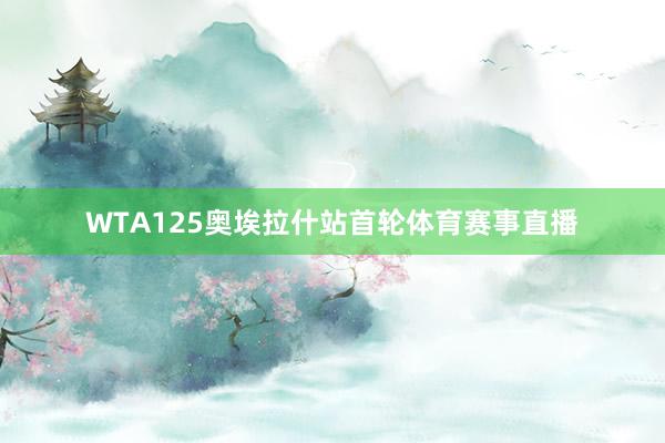 WTA125奥埃拉什站首轮体育赛事直播