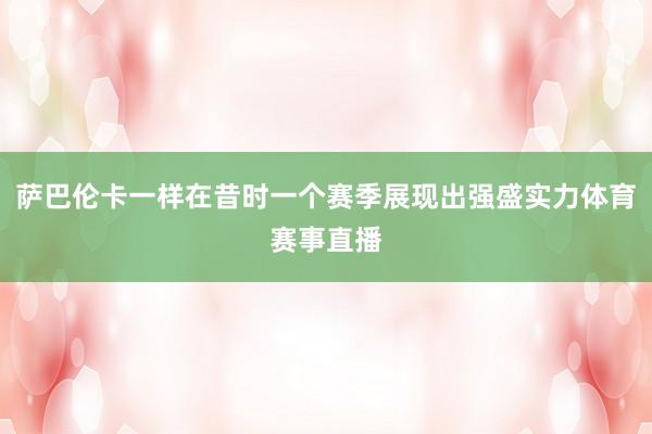 萨巴伦卡一样在昔时一个赛季展现出强盛实力体育赛事直播