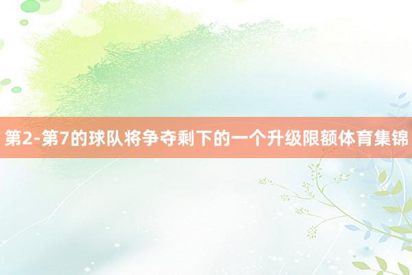 第2-第7的球队将争夺剩下的一个升级限额体育集锦