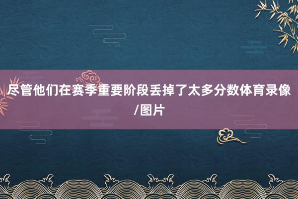 尽管他们在赛季重要阶段丢掉了太多分数体育录像/图片
