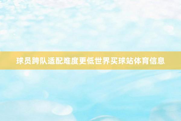 球员跨队适配难度更低世界买球站体育信息