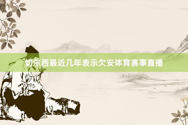 切尔西最近几年表示欠安体育赛事直播