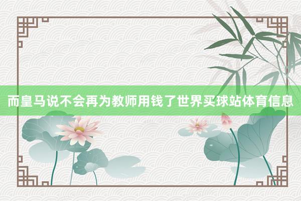 而皇马说不会再为教师用钱了世界买球站体育信息