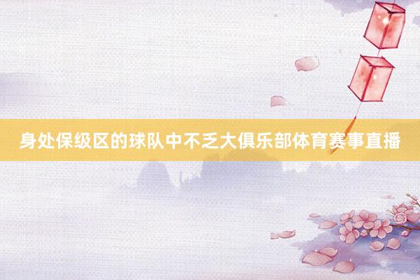 身处保级区的球队中不乏大俱乐部体育赛事直播
