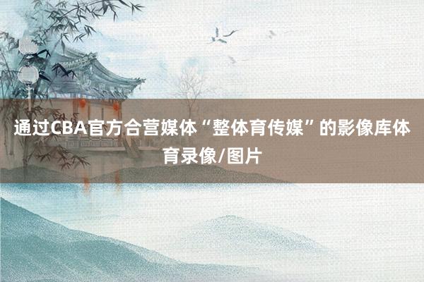 通过CBA官方合营媒体“整体育传媒”的影像库体育录像/图片