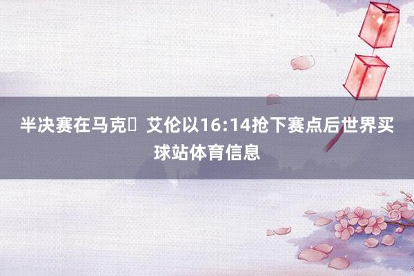 半决赛在马克・艾伦以16:14抢下赛点后世界买球站体育信息