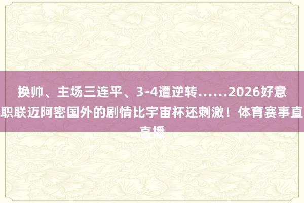 换帅、主场三连平、3-4遭逆转……2026好意思职联迈阿密国外的剧情比宇宙杯还刺激！体育赛事直播