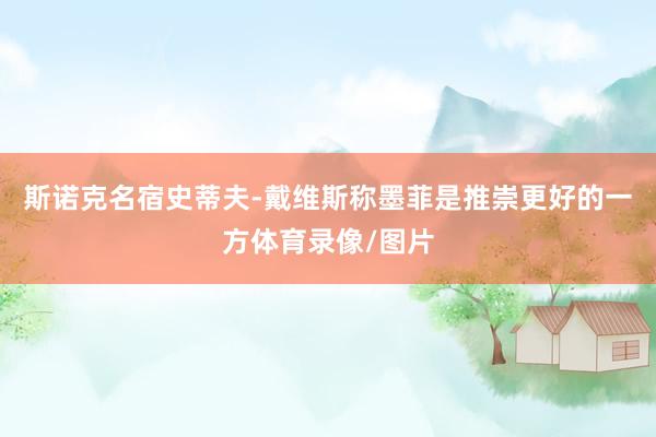 斯诺克名宿史蒂夫-戴维斯称墨菲是推崇更好的一方体育录像/图片
