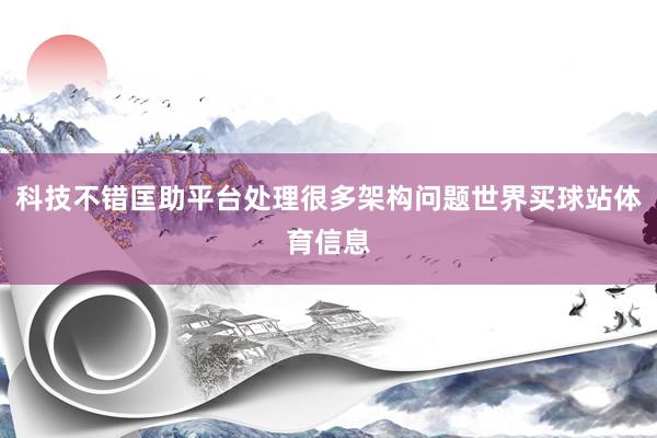 科技不错匡助平台处理很多架构问题世界买球站体育信息