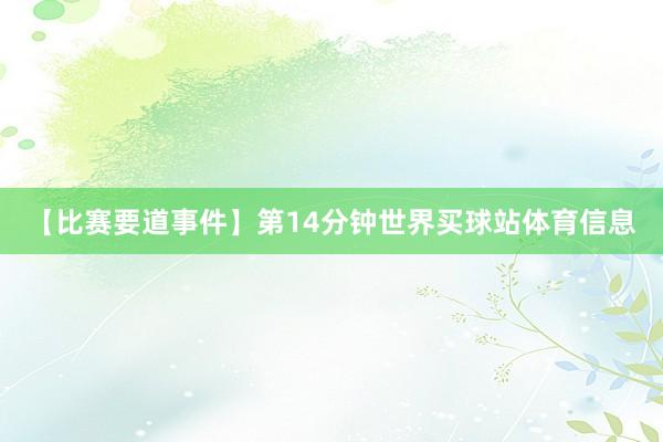 【比赛要道事件】第14分钟世界买球站体育信息
