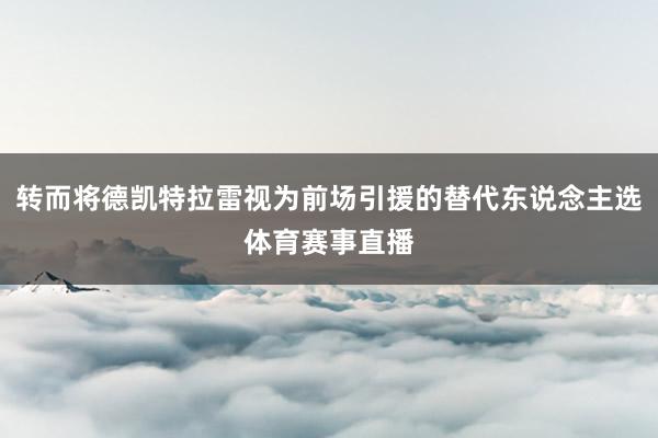 转而将德凯特拉雷视为前场引援的替代东说念主选体育赛事直播