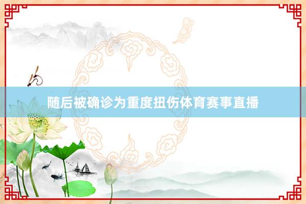 随后被确诊为重度扭伤体育赛事直播