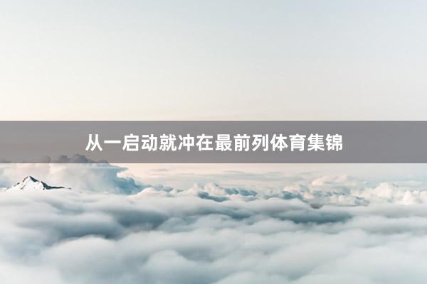 从一启动就冲在最前列体育集锦