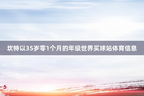 坎特以35岁零1个月的年级世界买球站体育信息