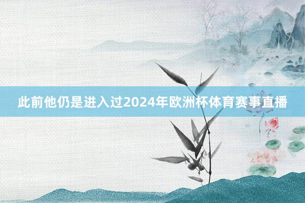 此前他仍是进入过2024年欧洲杯体育赛事直播