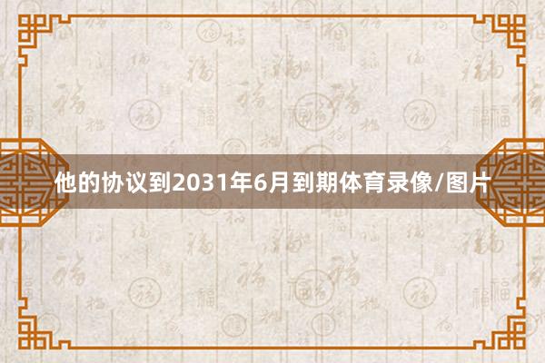他的协议到2031年6月到期体育录像/图片