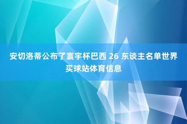 安切洛蒂公布了寰宇杯巴西 26 东谈主名单世界买球站体育信息