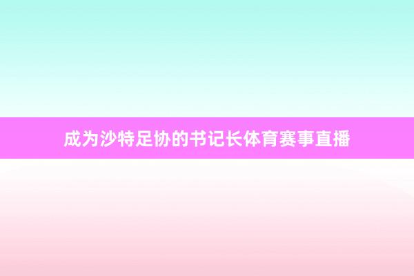 成为沙特足协的书记长体育赛事直播